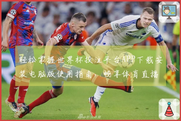 轻松掌握世界杯投注平台APP下载安装电脑版使用指南，畅享体育直播新体验