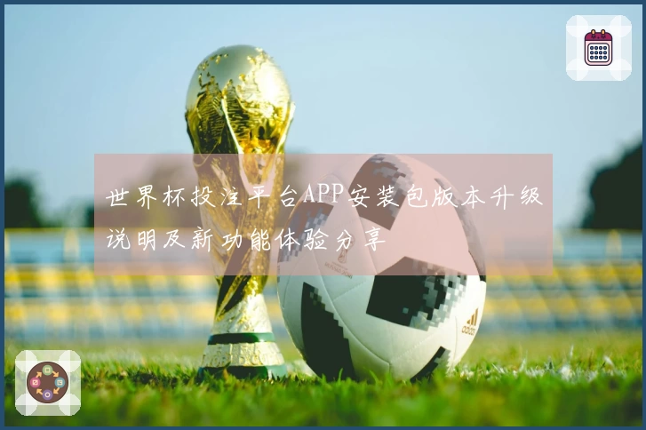 世界杯投注平台APP安装包版本升级说明及新功能体验分享