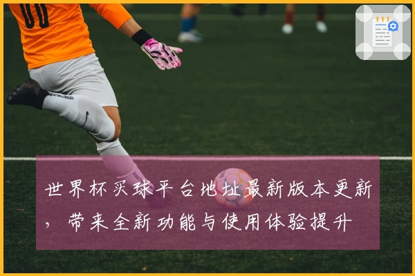 世界杯买球平台地址最新版本更新，带来全新功能与使用体验提升