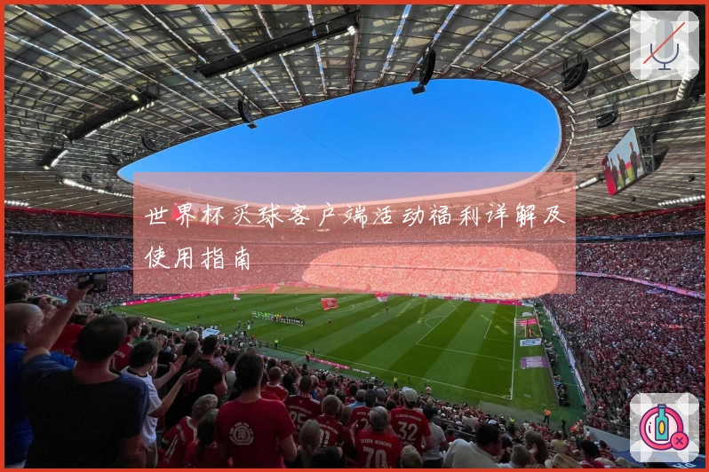 世界杯买球客户端活动福利详解及使用指南