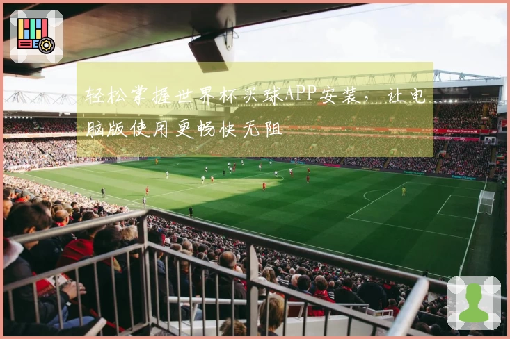 轻松掌握世界杯买球APP安装，让电脑版使用更畅快无阻